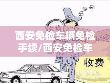 西安免检车辆免检手续/西安免检车辆免检手续怎么办理