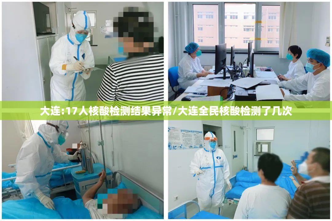 大连:17人核酸检测结果异常/大连全民核酸检测了几次 大连:17人核酸检测结果异常/大连全民核酸检测了几次