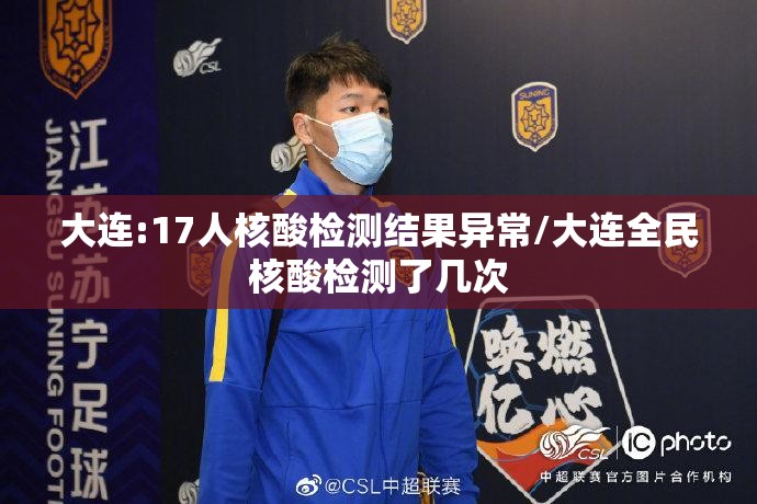 大连:17人核酸检测结果异常/大连全民核酸检测了几次 大连:17人核酸检测结果异常/大连全民核酸检测了几次