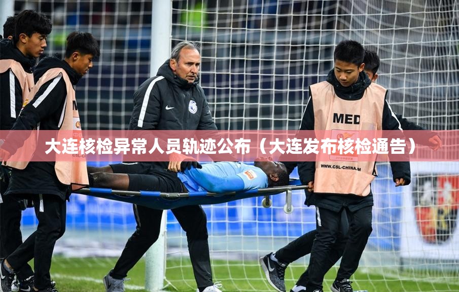 大连核检异常人员轨迹公布（大连发布核检通告）
