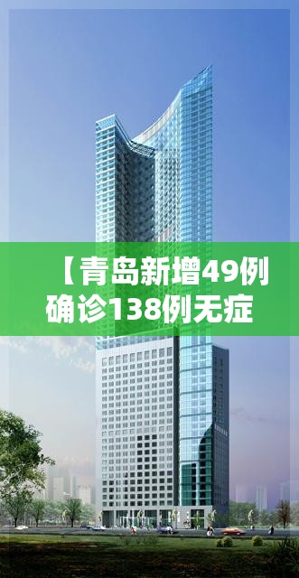 【青岛新增49例确诊138例无症状/青岛新增49例确诊138例无症状感染者】 【青岛新增49例确诊138例无症状/青岛新增49例确诊138例无症状感染者】