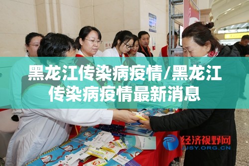 黑龙江传染病疫情/黑龙江传染病疫情最新消息