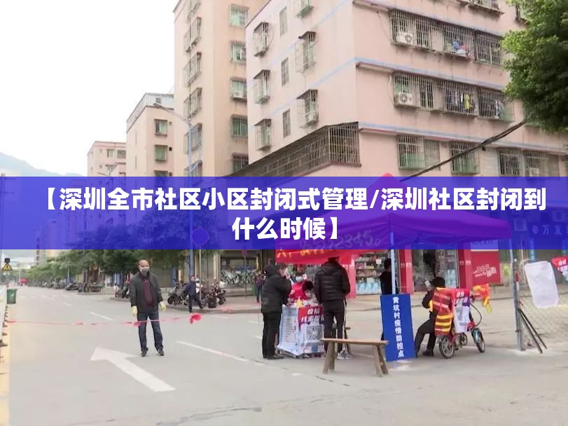 【深圳全市社区小区封闭式管理/深圳社区封闭到什么时候】 【深圳全市社区小区封闭式管理/深圳社区封闭到什么时候】