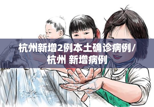 杭州新增2例本土确诊病例/杭州 新增病例 杭州新增2例本土确诊病例/杭州 新增病例