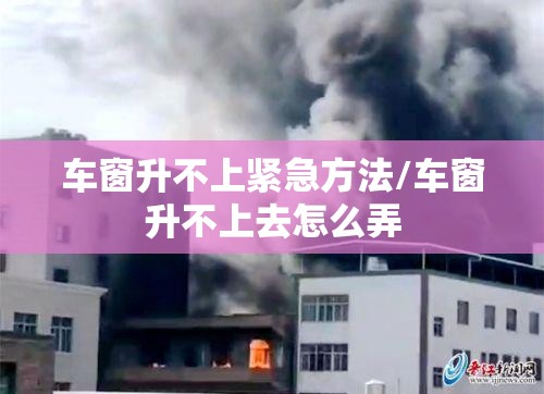 车窗升不上紧急方法/车窗升不上去怎么弄 车窗升不上紧急方法/车窗升不上去怎么弄