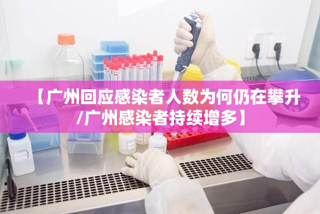 【广州回应感染者人数为何仍在攀升/广州感染者持续增多】