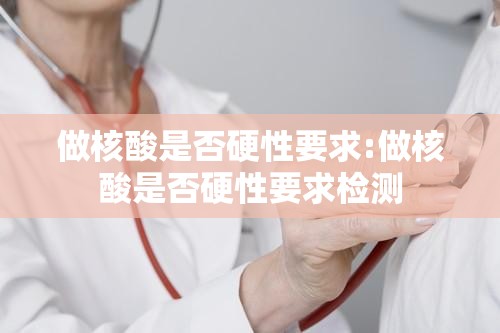 做核酸是否硬性要求:做核酸是否硬性要求检测