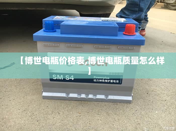 【博世电瓶价格表,博世电瓶质量怎么样】 【博世电瓶价格表,博世电瓶质量怎么样】