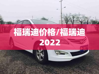 福瑞迪价格/福瑞迪2022 福瑞迪价格/福瑞迪2022