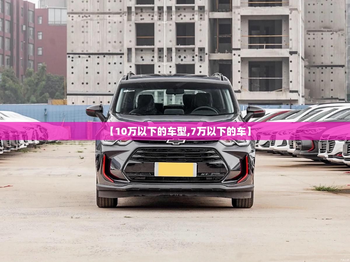 【10万以下的车型,7万以下的车】
