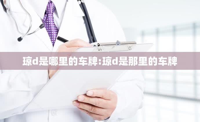 琼d是哪里的车牌:琼d是那里的车牌 琼d是哪里的车牌:琼d是那里的车牌