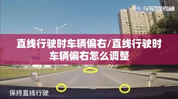 直线行驶时车辆偏右/直线行驶时车辆偏右怎么调整 直线行驶时车辆偏右/直线行驶时车辆偏右怎么调整