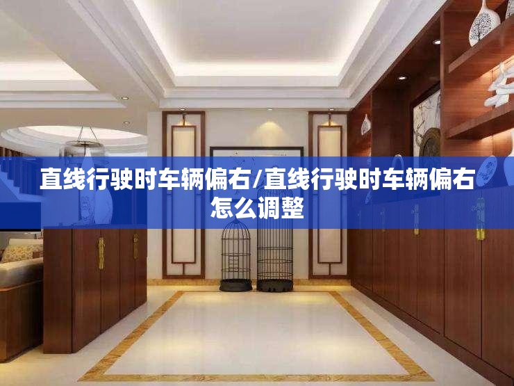 直线行驶时车辆偏右/直线行驶时车辆偏右怎么调整 直线行驶时车辆偏右/直线行驶时车辆偏右怎么调整