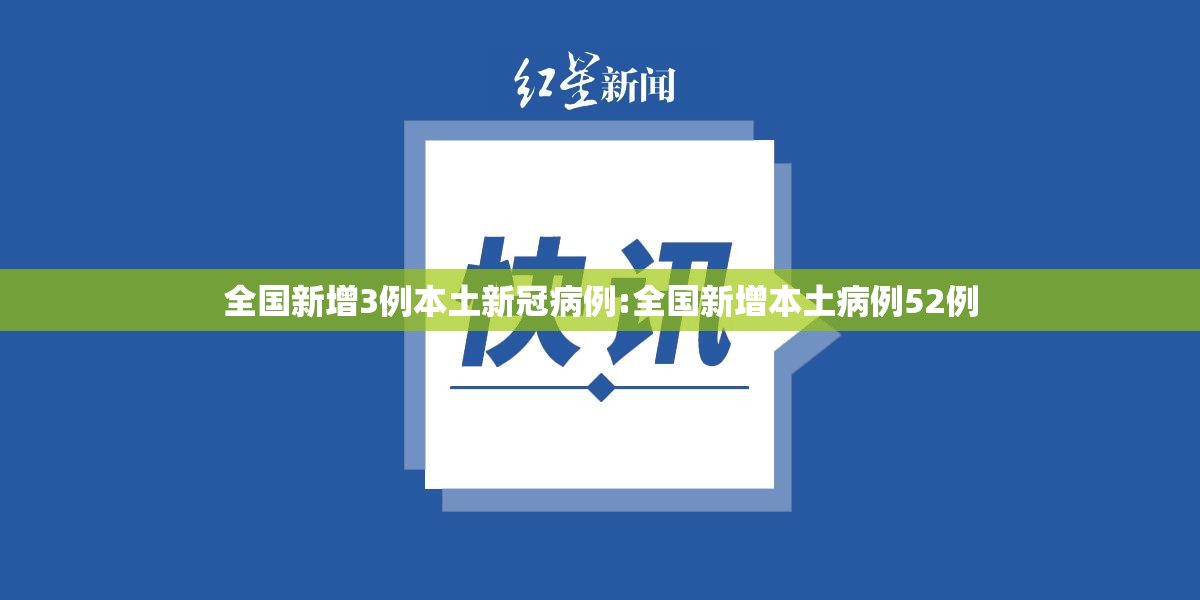 全国新增3例本土新冠病例:全国新增本土病例52例 全国新增3例本土新冠病例:全国新增本土病例52例