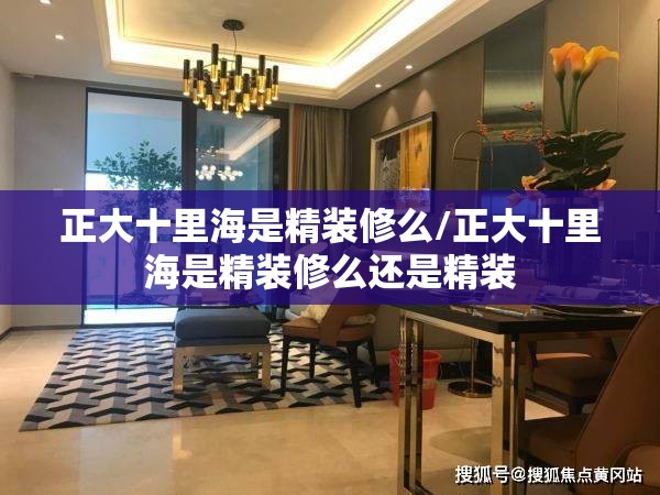 正大十里海是精装修么/正大十里海是精装修么还是精装 正大十里海是精装修么/正大十里海是精装修么还是精装
