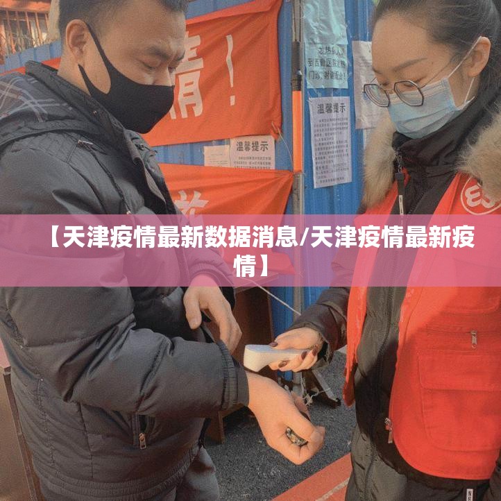 【天津疫情最新数据消息/天津疫情最新疫情】 【天津疫情最新数据消息/天津疫情最新疫情】