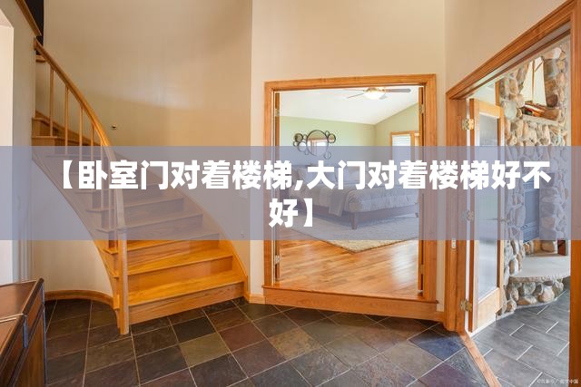 【卧室门对着楼梯,大门对着楼梯好不好】 【卧室门对着楼梯,大门对着楼梯好不好】