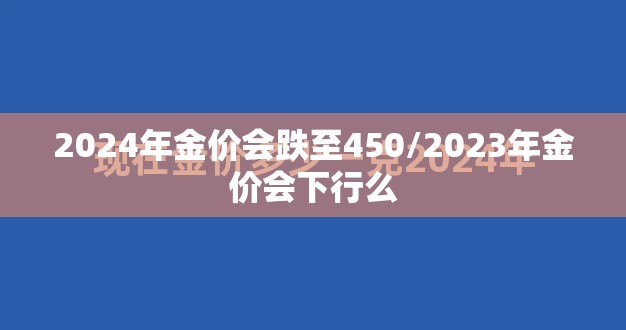 2024年金价会跌至450/2023年金价会下行么