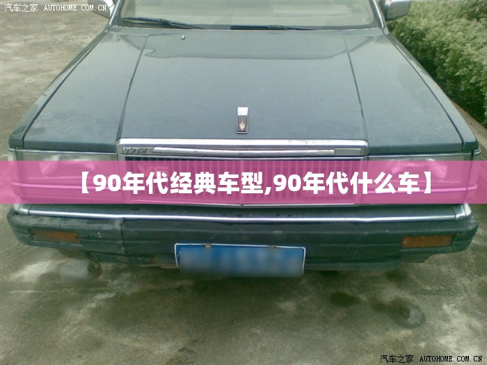 【90年代经典车型,90年代什么车】