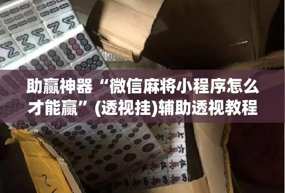 助赢神器“微信麻将小程序怎么才能赢”(透视挂)辅助透视教程