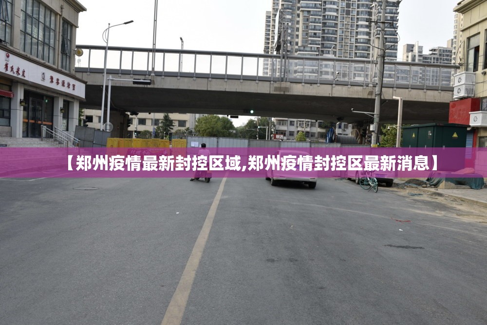 【郑州疫情最新封控区域,郑州疫情封控区最新消息】 【郑州疫情最新封控区域,郑州疫情封控区最新消息】