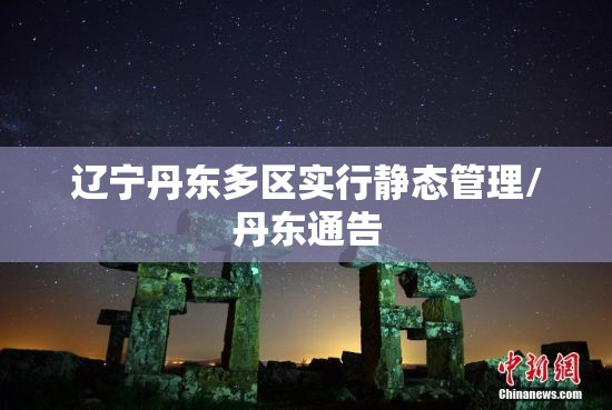 辽宁丹东多区实行静态管理/丹东通告 辽宁丹东多区实行静态管理/丹东通告