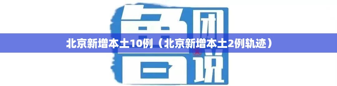 北京新增本土10例(北京新增本土2例轨迹) 北京新增本土10例(北京新增本土2例轨迹)