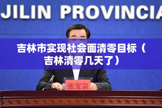 吉林市实现社会面清零目标（吉林清零几天了）