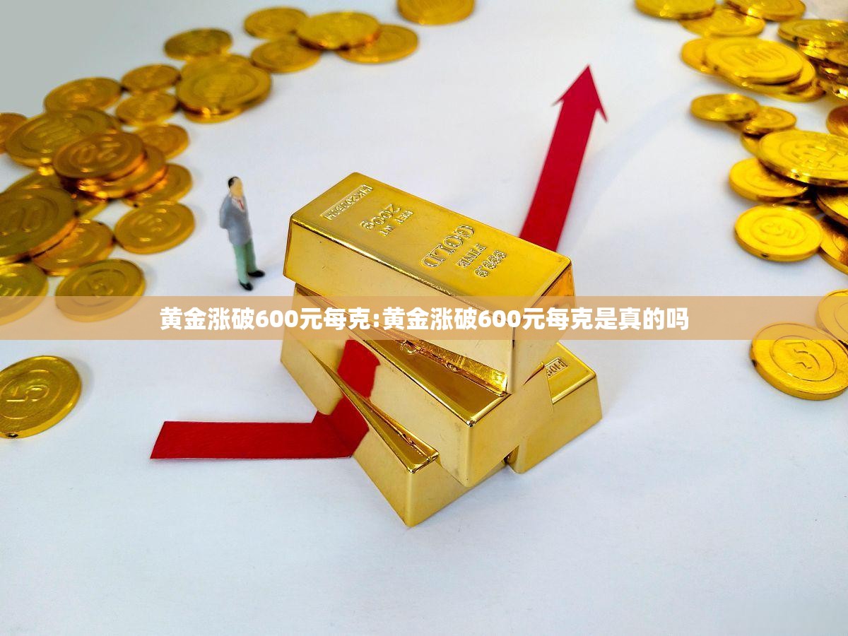 黄金涨破600元每克:黄金涨破600元每克是真的吗 黄金涨破600元每克:黄金涨破600元每克是真的吗