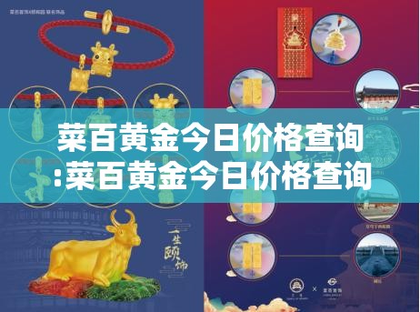 菜百黄金今日价格查询:菜百黄金今日价格查询百度 菜百黄金今日价格查询:菜百黄金今日价格查询百度