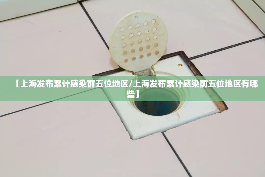 【上海发布累计感染前五位地区/上海发布累计感染前五位地区有哪些】