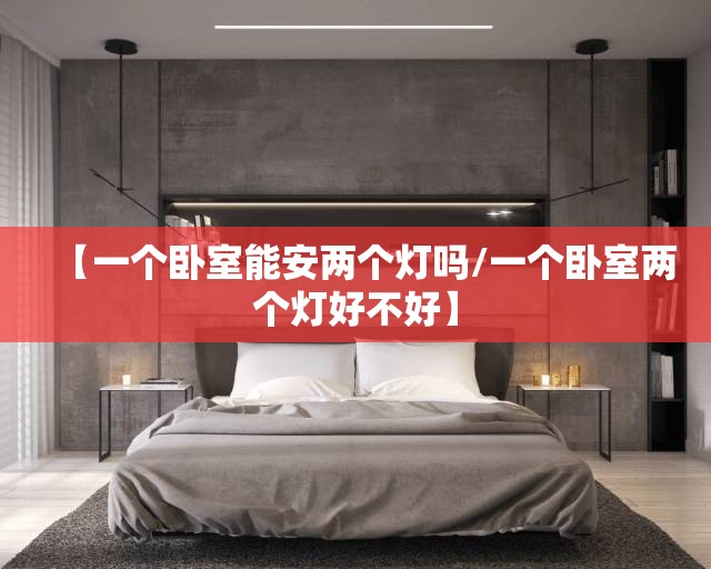 【一个卧室能安两个灯吗/一个卧室两个灯好不好】 【一个卧室能安两个灯吗/一个卧室两个灯好不好】