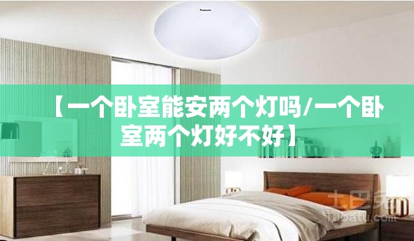 【一个卧室能安两个灯吗/一个卧室两个灯好不好】 【一个卧室能安两个灯吗/一个卧室两个灯好不好】