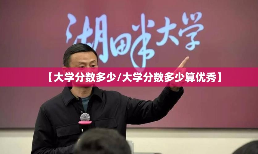 【大学分数多少/大学分数多少算优秀】 【大学分数多少/大学分数多少算优秀】