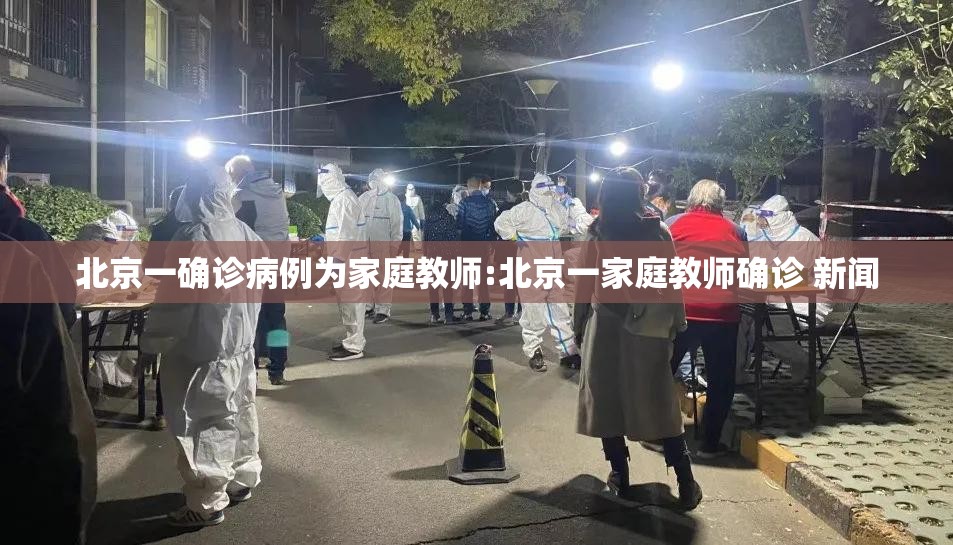 北京一确诊病例为家庭教师:北京一家庭教师确诊 新闻 北京一确诊病例为家庭教师:北京一家庭教师确诊 新闻
