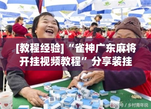 [教程经验]“雀神广东麻将开挂视频教程”分享装挂详细步骤