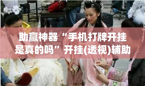 助赢神器“手机打牌开挂是真的吗	”开挂(透视)辅助教程