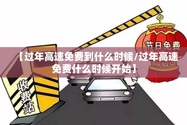 【过年高速免费到什么时候/过年高速免费什么时候开始】