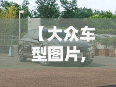 【大众车型图片,大众车型图片及报价】 【大众车型图片,大众车型图片及报价】