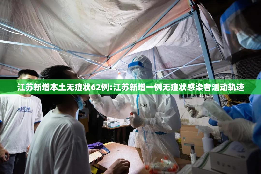 江苏新增本土无症状62例:江苏新增一例无症状感染者活动轨迹 江苏新增本土无症状62例:江苏新增一例无症状感染者活动轨迹