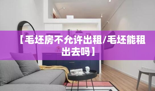 【毛坯房不允许出租/毛坯能租出去吗】 【毛坯房不允许出租/毛坯能租出去吗】