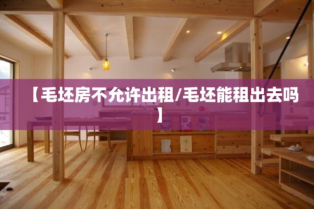 【毛坯房不允许出租/毛坯能租出去吗】 【毛坯房不允许出租/毛坯能租出去吗】
