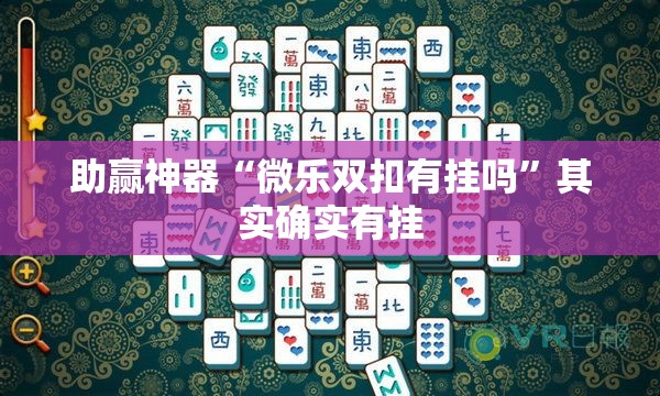 助赢神器“微乐双扣有挂吗”其实确实有挂