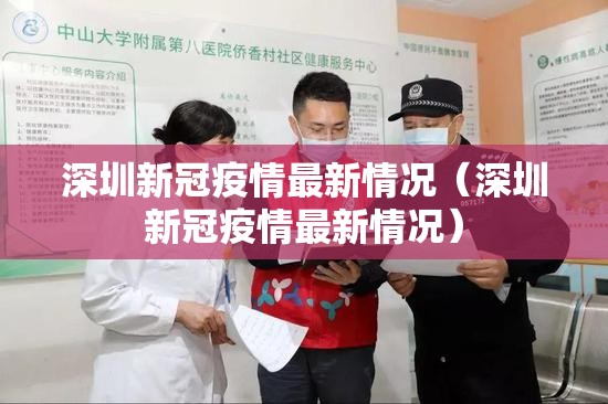 深圳新冠疫情最新情况(深圳新冠疫情最新情况) 深圳新冠疫情最新情况(深圳新冠疫情最新情况)