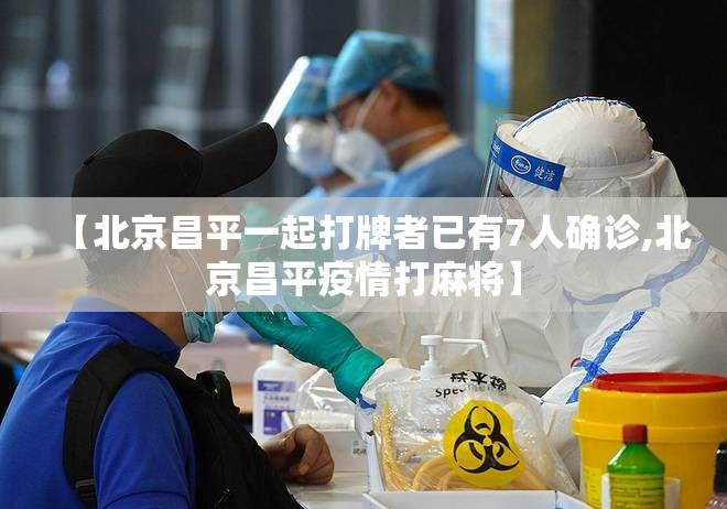 【北京昌平一起打牌者已有7人确诊,北京昌平疫情打麻将】