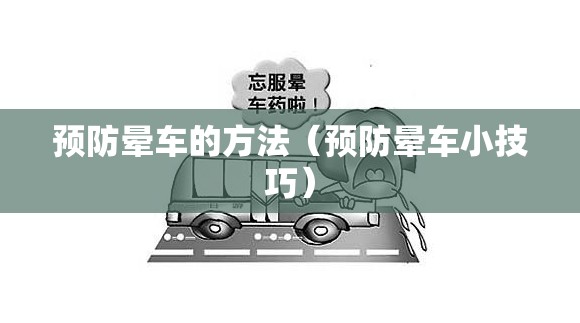 预防晕车的方法(预防晕车小技巧) 预防晕车的方法(预防晕车小技巧)