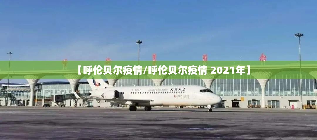 【呼伦贝尔疫情/呼伦贝尔疫情 2021年】 【呼伦贝尔疫情/呼伦贝尔疫情 2021年】