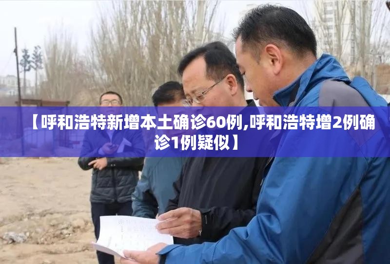 【呼和浩特新增本土确诊60例,呼和浩特增2例确诊1例疑似】