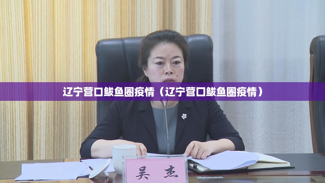 辽宁营口鲅鱼圈疫情（辽宁营囗鲅鱼圈疫情）