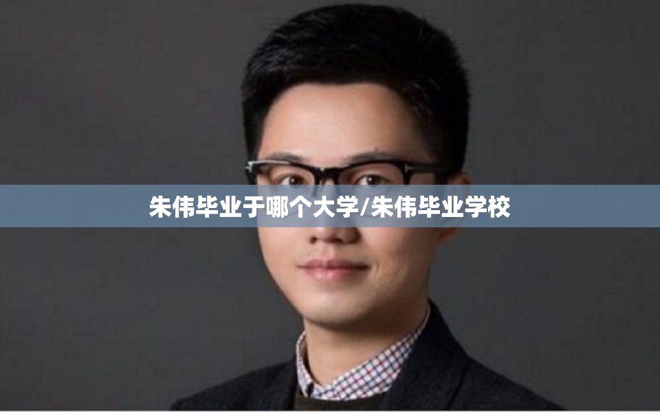 朱伟毕业于哪个大学/朱伟毕业学校